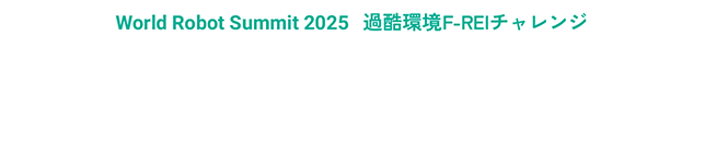 World Robot Summit 2025 過酷環境F-REIチャレンジ「シミュレーション災害チャレンジ」